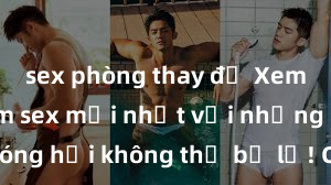 sex phòng thay đồ Xem ngay phim sex mới nhất với những cảnh nóng hổi không thể bỏ lỡ! Cơ hội tận hưởng những khoảnh khắc đầy kích thích ngay hôm nay!