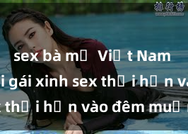 sex bà mẹ Việt Nam Cặp đôi gái xinh sex thổi hồn vào đêm muộn