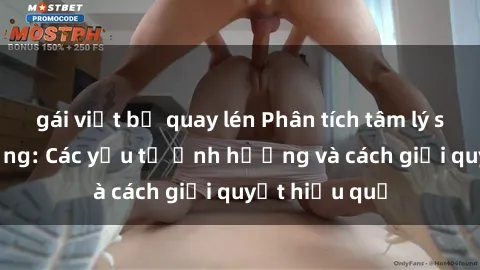 gái việt bị quay lén Phân tích tâm lý sex gái có chồng: Các yếu tố ảnh hưởng và cách giải quyết hiệu quả