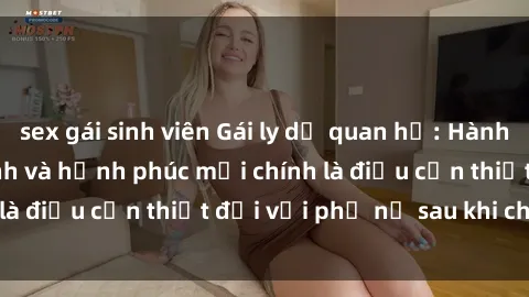 sex gái sinh viên Gái ly dị quan hệ: Hành trình tìm lại bản lĩnh và hạnh phúc mới chính là điều cần thiết đối với phụ nữ sau khi chia tay.