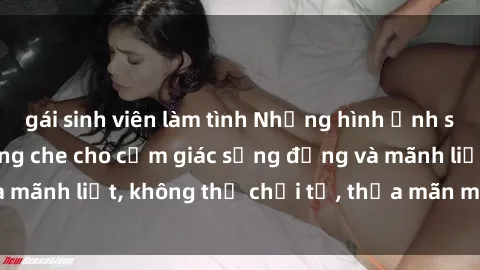 gái sinh viên làm tình Những hình ảnh sex gái trẻ đẹp không che cho cảm giác sống động và mãnh liệt, không thể chối từ, thỏa mãn mọi khao khát.