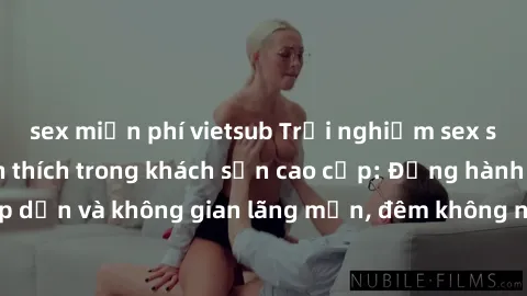 sex miễn phí vietsub Trải nghiệm sex sinh viên đầy kích thích trong khách sạn cao cấp: Đồng hành cùng trãi lòng hấp dẫn và không gian lãng mạn, đêm không ngủ với những khoảnh khắc đáng nhớ.