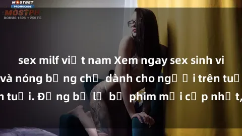 sex milf việt nam Xem ngay sex sinh viên Vietsub cực hot và nóng bỏng chỉ dành cho người trên tuổi. Đừng bỏ lỡ bộ phim mới cập nhật, cực kỳ hấp dẫn!