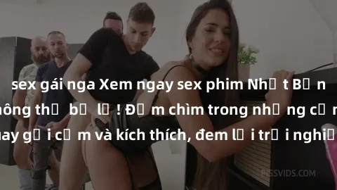 sex gái nga Xem ngay sex phim Nhật Bản vietsub hấp dẫn không thể bỏ lỡ! Đắm chìm trong những cảnh quay gợi cảm và kích thích, đem lại trải nghiệm thú vị và đầy cảm xúc!