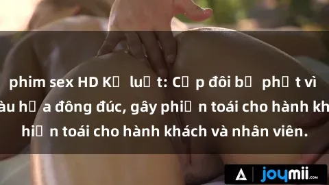 phim sex HD Kỷ luật: Cặp đôi bị phạt vì hành vi sex trên tàu hỏa đông đúc, gây phiền toái cho hành khách và nhân viên.