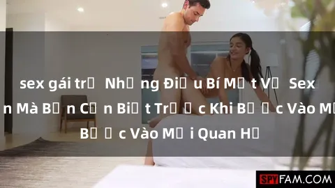 sex gái trẻ Những Điều Bí Mật Về Sex Người Lớn Mà Bạn Cần Biết Trước Khi Bước Vào Mối Quan Hệ