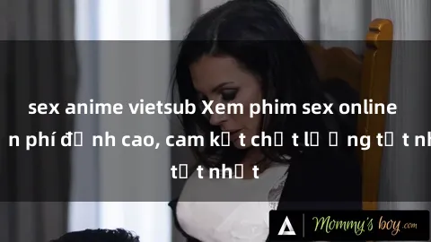 sex anime vietsub Xem phim sex online miễn phí đỉnh cao, cam kết chất lượng tốt nhất