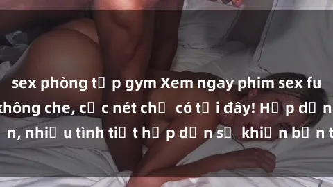 sex phòng tập gym Xem ngay phim sex full HD đỉnh cao, không che, cực nét chỉ có tại đây! Hấp dẫn, nhiều tình tiết hấp dẫn sẽ khiến bạn thỏa mãn đắm say.