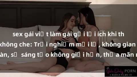 sex gái việt làm gái gọi lợi ích khi tham gia sex online không che: Trải nghiệm mới lạ, không gian an toàn, sự sáng tạo không giới hạn, thỏa mãn nhu cầu tình dục của bạn.