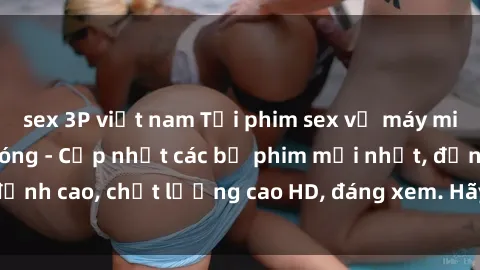 sex 3P việt nam Tải phim sex về máy miễn phí và nhanh chóng - Cập nhật các bộ phim mới nhất, đỉnh cao, chất lượng cao HD, đáng xem. Hãy trải nghiệm ngay!
