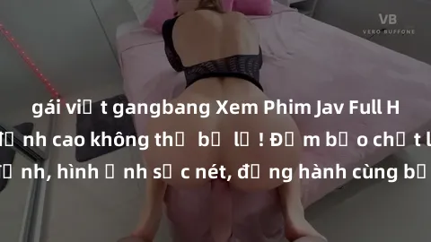 gái việt gangbang Xem Phim Jav Full HD: Những bộ phim đỉnh cao không thể bỏ lỡ! Đảm bảo chất lượng ổn định, hình ảnh sắc nét, đồng hành cùng bạn trong những giây phút thư giãn!