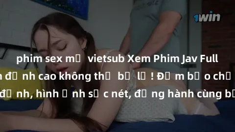 phim sex mỹ vietsub Xem Phim Jav Full HD: Những bộ phim đỉnh cao không thể bỏ lỡ! Đảm bảo chất lượng ổn định, hình ảnh sắc nét, đồng hành cùng bạn trong những giây phút thư giãn!