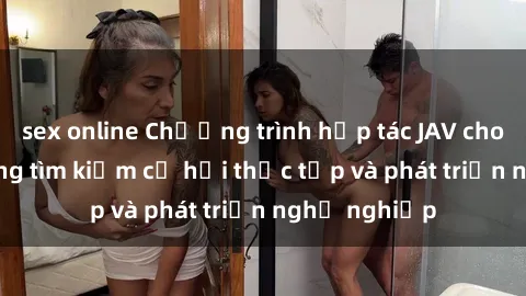sex online Chương trình hợp tác JAV cho sinh viên đang tìm kiếm cơ hội thực tập và phát triển nghề nghiệp