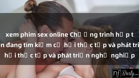 xem phim sex online Chương trình hợp tác JAV cho sinh viên đang tìm kiếm cơ hội thực tập và phát triển nghề nghiệp