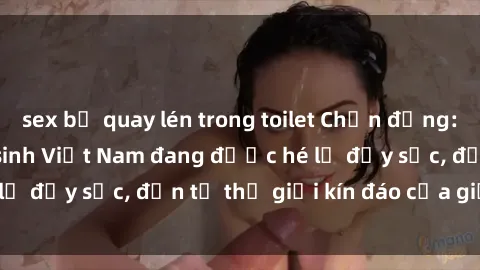sex bị quay lén trong toilet Chấn động: Bí mật về sex nữ sinh Việt Nam đang được hé lộ đầy sốc, đến từ thế giới kín đáo của giới trẻ.