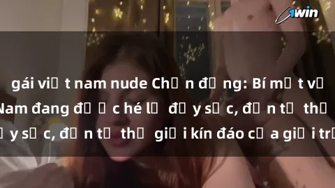 gái việt nam nude Chấn động: Bí mật về sex nữ sinh Việt Nam đang được hé lộ đầy sốc, đến từ thế giới kín đáo của giới trẻ.