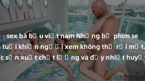 sex bà bầu việt nam Những bộ phim sex của phụ nữ lớn tuổi khiến người xem không thể rời mắt. Được sản xuất chất lượng và đầy nhiệt huyết, đáng xem và trải nghiệm.