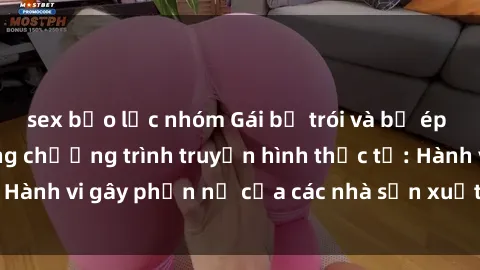 sex bạo lực nhóm Gái bị trói và bị ép buộc làm tình trong chương trình truyền hình thực tế: Hành vi gây phẫn nộ của các nhà sản xuất và người xem.