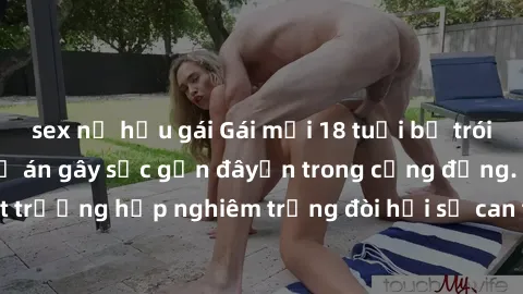 sex nữ hầu gái Gái mới 18 tuổi bị trói và bị hiếp dâm: Vụ án gây sốc gần đâyến trong cộng đồng. Đây là một trường hợp nghiêm trọng đòi hỏi sự can thiệp mạnh mẽ từ phía công lý.