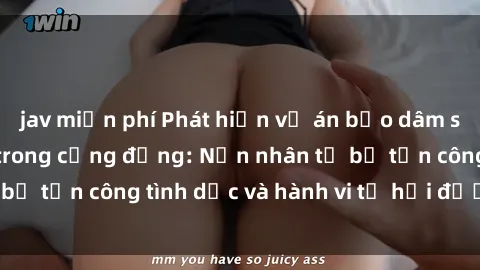 jav miễn phí Phát hiện vụ án bạo dâm sex gây chấn động trong cộng đồng: Nạn nhân tố bị tấn công tình dục và hành vi tệ hại được tiết lộ