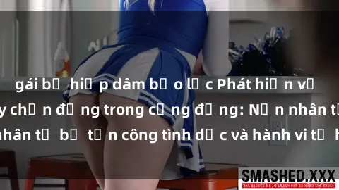 gái bị hiếp dâm bạo lực Phát hiện vụ án bạo dâm sex gây chấn động trong cộng đồng: Nạn nhân tố bị tấn công tình dục và hành vi tệ hại được tiết lộ