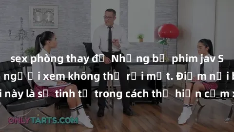 sex phòng thay đồ Những bộ phim jav SM không che khiến người xem không thể rời mắt. Điểm nổi bật của thể loại này là sự tinh tế trong cách thể hiện cảm xúc và sự hấp dẫn của những cảnh quay.