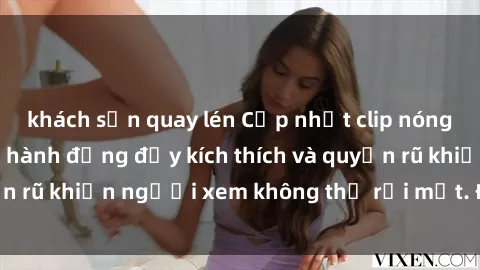 khách sạn quay lén Cập nhật clip nóng BDSM: Những pha hành động đầy kích thích và quyến rũ khiến người xem không thể rời mắt. Đừng bỏ lỡ!