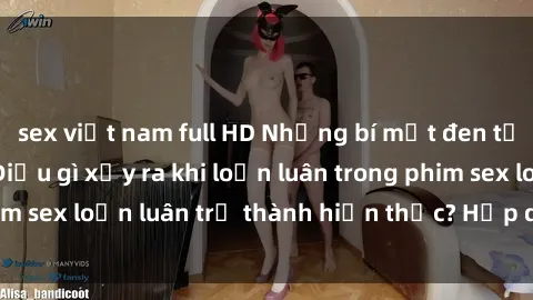 sex việt nam full HD Những bí mật đen tối trong gia đình: Điều gì xảy ra khi loạn luân trong phim sex loạn luân trở thành hiện thực? Hấp dẫn và gây sốc!