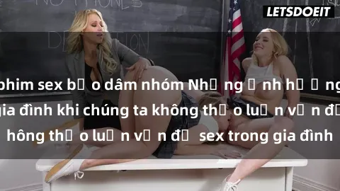 phim sex bạo dâm nhóm Những ảnh hưởng đến tình cảm gia đình khi chúng ta không thảo luận vấn đề sex trong gia đình