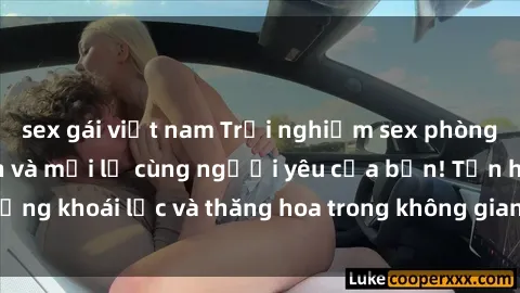 sex gái việt nam Trải nghiệm sex phòng tắm đầy kích thích và mới lạ cùng người yêu của bạn! Tận hưởng khoái lạc và thăng hoa trong không gian tắm ấm áp và gợi cảm.
