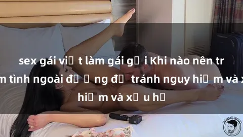 sex gái việt làm gái gọi Khi nào nên tránh làm tình ngoài đường để tránh nguy hiểm và xấu hổ