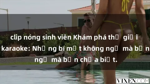 clip nóng sinh viên Khám phá thế giới sex ở quán karaoke: Những bí mật không ngờ mà bạn chưa biết.