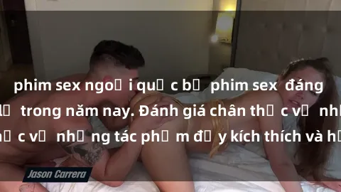 phim sex ngoại quốc bộ phim sex  đáng xem không thể bỏ lỡ trong năm nay. Đánh giá chân thực về những tác phẩm đầy kích thích và hấp dẫn này.