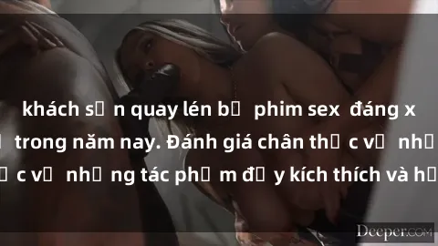 khách sạn quay lén bộ phim sex  đáng xem không thể bỏ lỡ trong năm nay. Đánh giá chân thực về những tác phẩm đầy kích thích và hấp dẫn này.