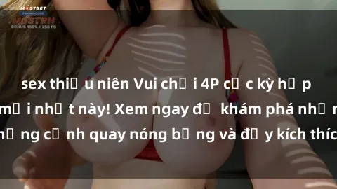 sex thiếu niên Vui chơi 4P cực kỳ hấp dẫn trong phim sex mới nhất này! Xem ngay để khám phá những cảnh quay nóng bỏng và đầy kích thích của bộ phim này!