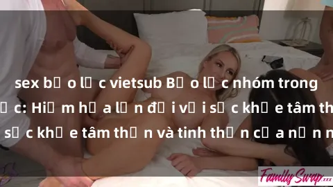 sex bạo lực vietsub Bạo lực nhóm trong các hành vi tình dục: Hiểm họa lớn đối với sức khỏe tâm thần và tinh thần của nạn nhân.