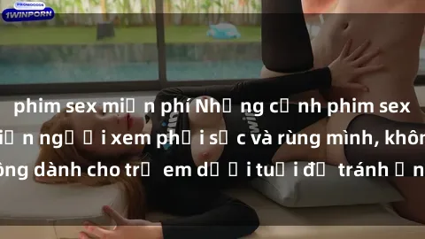 phim sex miễn phí Những cảnh phim sex bạo dâm nhóm khiến người xem phải sốc và rùng mình, không dành cho trẻ em dưới tuổi để tránh ảnh hưởng tiêu cực.