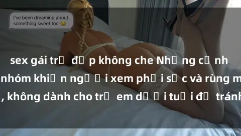sex gái trẻ đẹp không che Những cảnh phim sex bạo dâm nhóm khiến người xem phải sốc và rùng mình, không dành cho trẻ em dưới tuổi để tránh ảnh hưởng tiêu cực.