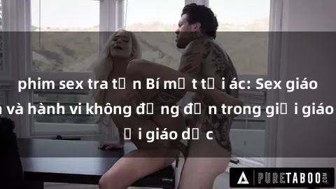 phim sex tra tấn Bí mật tội ác: Sex giáo viên và hành vi không đứng đắn trong giới giáo dục