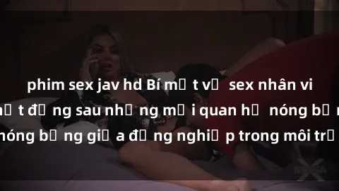 phim sex jav hd Bí mật về sex nhân viên văn phòng: Sự thật đằng sau những mối quan hệ nóng bỏng giữa đồng nghiệp trong môi trường làm việc.