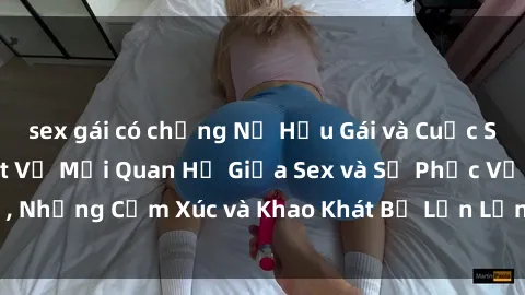 sex gái có chồng Nữ Hầu Gái và Cuộc Sống Của Họ: Bí Mật Về Mối Quan Hệ Giữa Sex và Sự Phục Vụ, Những Cảm Xúc và Khao Khát Bị Lẫn Lộn Trong Lĩnh Vực Này.