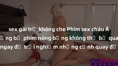 sex gái trẻ không che Phim sex châu Âu đỉnh cao: Top những bộ phim nóng bỏng không thể bỏ qua! Xem ngay để trải nghiệm những cảnh quay đầy kích thích và cuồng nhiệt.