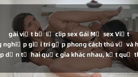 gái việt bị lộ clip sex Gái Mỹ sex Việt Nam: Khi nền công nghiệp giải trí gặp phong cách thú vị và hấp dẫn từ hai quốc gia khác nhau, kết quả thú vị không thể bỏ qua.