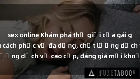 sex online Khám phá thế giới của gái gọi Việt Nam: Phong cách phục vụ đa dạng, chất lượng dịch vụ cao cấp, đáng giá mọi khoản chi phí