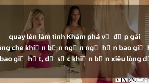 quay lén làm tình Khám phá vẻ đẹp gái Việt Nam nude không che khiến bạn ngẩn ngơ hơn bao giờ hết, đủ sức khiến bạn xiêu lòng đến ngất ngây