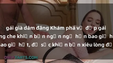 gái già dâm đãng Khám phá vẻ đẹp gái Việt Nam nude không che khiến bạn ngẩn ngơ hơn bao giờ hết, đủ sức khiến bạn xiêu lòng đến ngất ngây