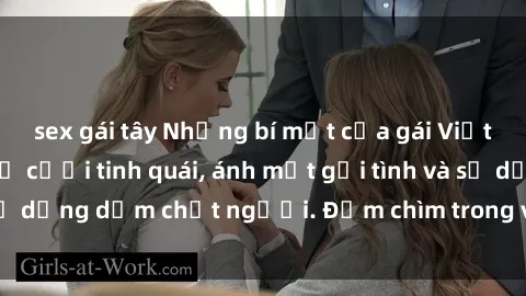 sex gái tây Những bí mật của gái Việt Nam dâm đãng: Nụ cười tinh quái, ánh mắt gợi tình và sự dụng dẫm chết người. Đắm chìm trong vòng xoay đam mê!