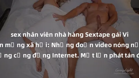 sex nhân viên nhà hàng Sextape gái Việt Nam gây sốt trên mạng xã hội: Những đoạn video nóng nực kỳ gây chấn động cộng đồng Internet. Một lần phát tán đã khiến người xem không thể rời mắt.