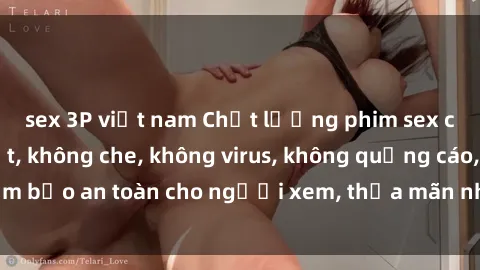sex 3P việt nam Chất lượng phim sex cập nhật mới nhất, không che, không virus, không quảng cáo, đảm bảo an toàn cho người xem, thỏa mãn nhu cầu tình dục của bạn.
