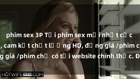 phim sex 3P Tải phim sex mới nhất cực nhanh không virus, cam kết chất lượng HD, đồng giá /phim chỉ có tại website chính thức. Đặt ngay!
